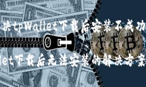 如何解决tpWallet下载后安装不成功的问题
tpWallet下载后无法安装的解决方案