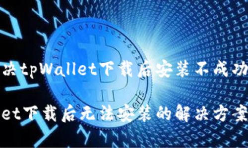 如何解决tpWallet下载后安装不成功的问题
tpWallet下载后无法安装的解决方案