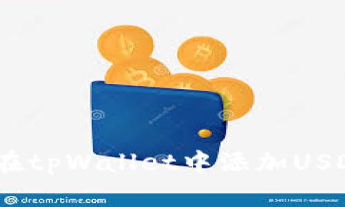 优质全面解析:如何在tpWallet中添加USDT的操作步骤与技巧