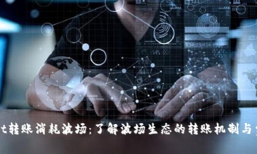 tpWallet转账消耗波场:了解波场生态的转账机制与费用分析