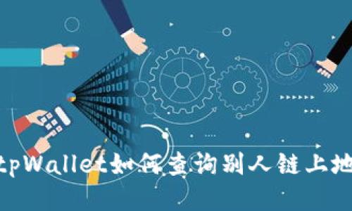 : tpWallet如何查询别人链上地址