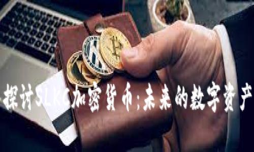 深入探讨SLKC加密货币：未来的数字资产之路