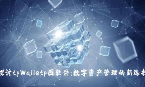 探讨tpWalletp图软件:数字资产管理的新选择