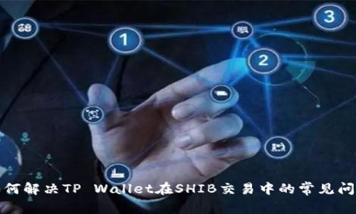 如何解决TP Wallet在SHIB交易中的常见问题