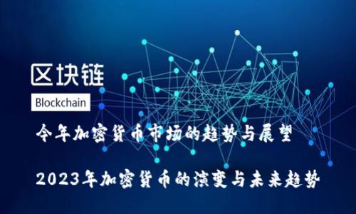 今年加密货币市场的趋势与展望
2023年加密货币的演变与未来趋势
