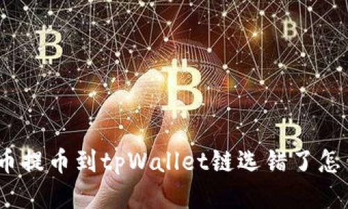 : 火币提币到tpWallet链选错了怎么办?