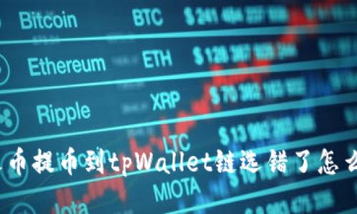 : 火币提币到tpWallet链选错了怎么办?