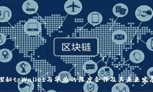 探秘tpWallet与华为的深度合作及其未来发展