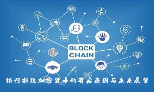 银行拒绝加密货币的背后原因与未来展望