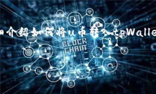 在这里,我为你提供一个示例、关键词,并详细介绍如何将u币转入tpWallet。同时,我也会列出五个相关问题及其解答。
如何将U币安全转入TPWallet:详尽指南