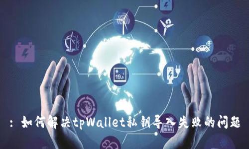 : 如何解决tpWallet私钥导入失败的问题