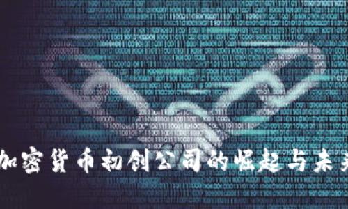 中国加密货币初创公司的崛起与未来展望