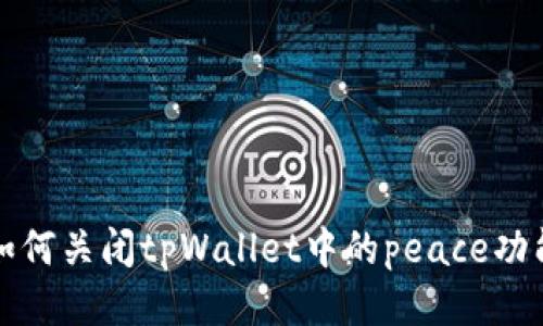 如何关闭tpWallet中的peace功能