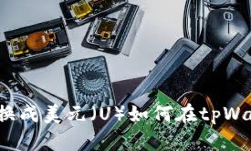 如何在tpWallet中将数字货币兑换成美元(U)如何在tpWallet中将数字货币兑换成美元(U)