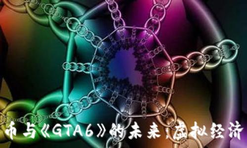 加密货币与《GTA6》的未来:虚拟经济的崛起