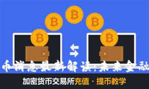 央行加密货币消息最新解读:未来金融的变革之路
