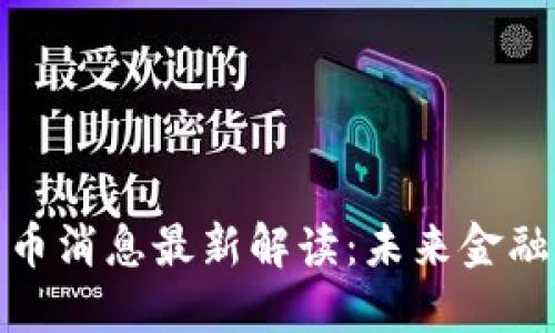 央行加密货币消息最新解读:未来金融的变革之路