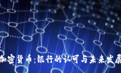 :
加密货币:银行的认可与未来发展