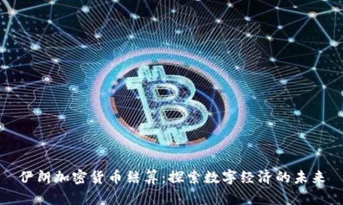 伊朗加密货币结算:探索数字经济的未来
