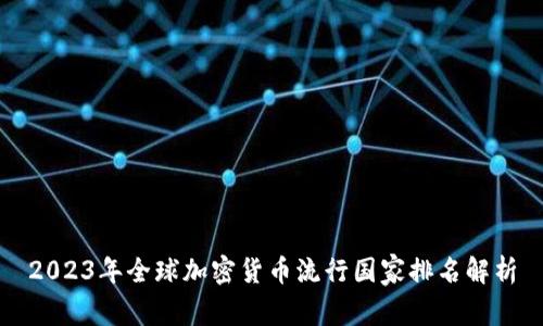 2023年全球加密货币流行国家排名解析
