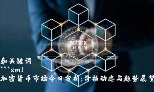 和关键词
```xml
加密货币市场今日分析:价格动态与趋势展望