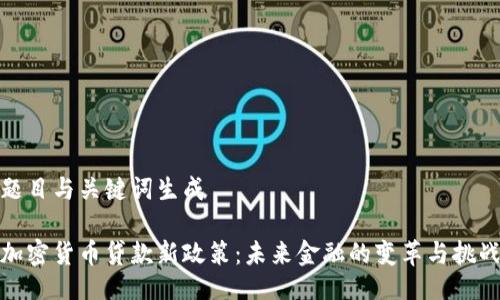题目与关键词生成
加密货币贷款新政策:未来金融的变革与挑战