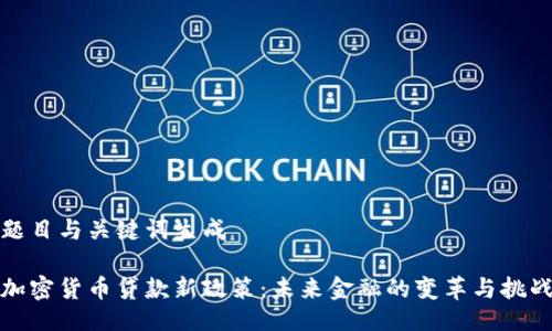 题目与关键词生成
加密货币贷款新政策:未来金融的变革与挑战