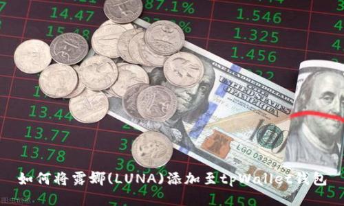 如何将露娜(LUNA)添加至tpWallet钱包
