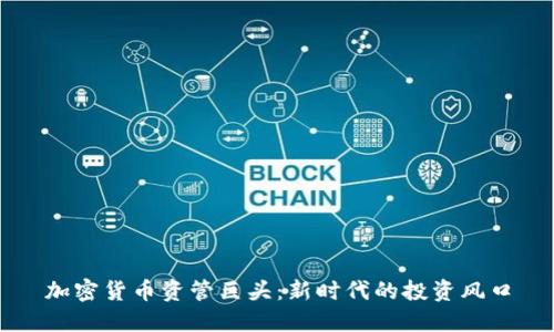 加密货币资管巨头:新时代的投资风口