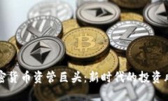 加密货币资管巨头:新时代的投资风口