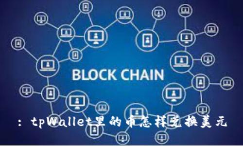 : tpWallet里的币怎样兑换美元