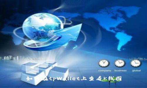 如何在tpWallet上查看K线图