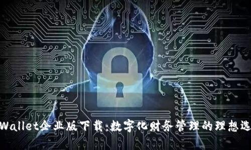 tpWallet企业版下载:数字化财务管理的理想选择
