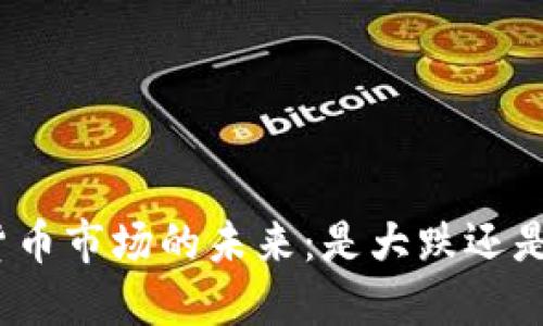 加密货币市场的未来:是大跌还是反弹?