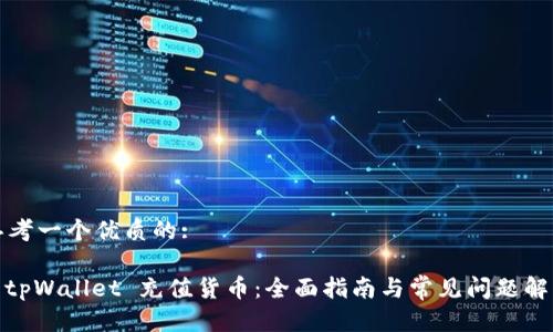 思考一个优质的:
: tpWallet 充值货币:全面指南与常见问题解答