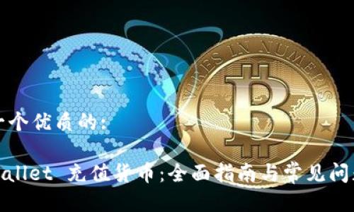 思考一个优质的:
: tpWallet 充值货币:全面指南与常见问题解答