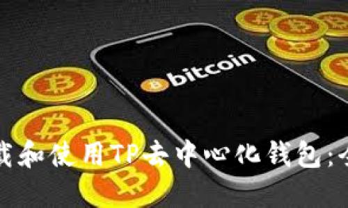 如何下载和使用TP去中心化钱包:全面指南