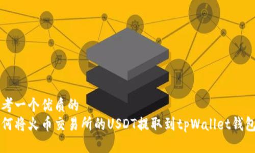 思考一个优质的
如何将火币交易所的USDT提取到tpWallet钱包中