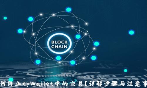 如何终止tpWallet中的交易?详解步骤与注意事项