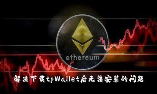 解决下载tpWallet后无法安装的问题