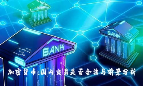 加密货币:国内交易是否合法与前景分析