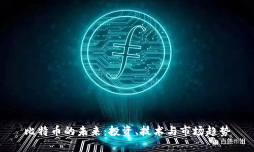 比特币的未来：投资、技术与市场趋势