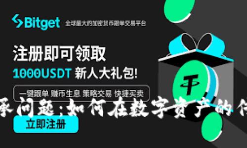 加密数字货币的继承问题:如何在数字资产的传承中保护您的财富