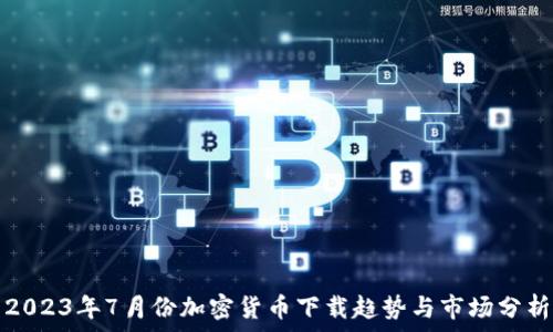 2023年7月份加密货币下载趋势与市场分析