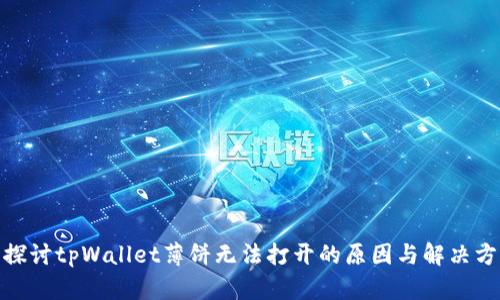 : 探讨tpWallet薄饼无法打开的原因与解决方案