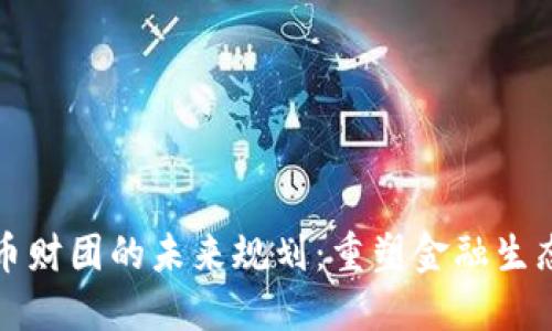 加密货币财团的未来规划:重塑金融生态的蓝图