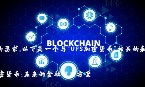 根据您的要求,以下是一个与“UPS加密货币”相关的和关键词。
UPS 加密货币:未来的金融解决方案