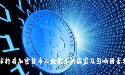 全球持有加密货币人数最多的国家及影响因素分析