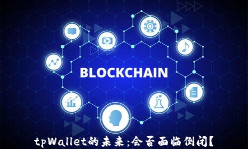 tpWallet的未来:会否面临倒闭?