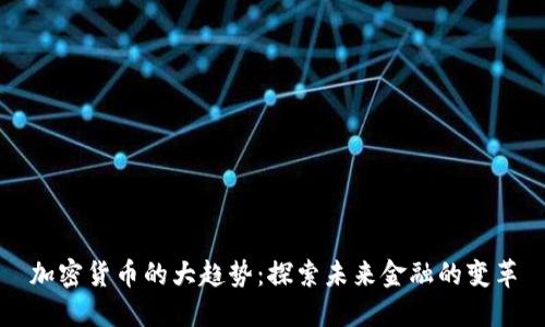 加密货币的大趋势:探索未来金融的变革